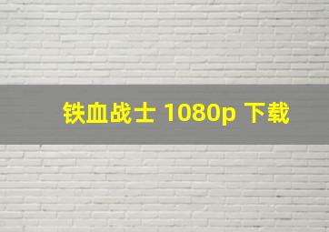 铁血战士 1080p 下载